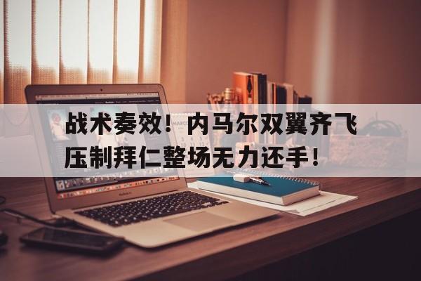 体育娱乐-战术奏效！内马尔双翼齐飞压制拜仁整场无力还手！被打了还手属于互殴还是正当防卫-体育娱乐
